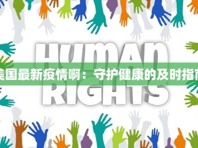 美国最新疫情啊：守护健康的及时指南