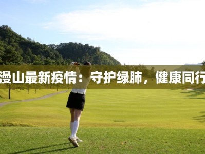 漫山最新疫情：守护绿肺，健康同行