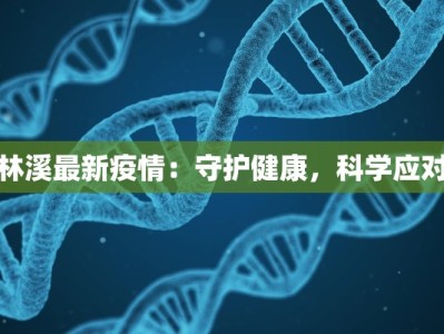 林溪最新疫情：守护健康，科学应对