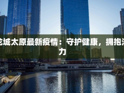 龙城太原最新疫情：守护健康，拥抱活力