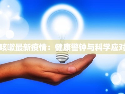 咳嗽最新疫情：健康警钟与科学应对