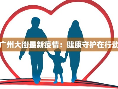 广州大街最新疫情：健康守护在行动