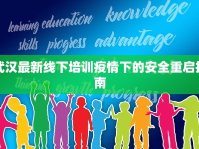 武汉最新线下培训疫情下的安全重启指南