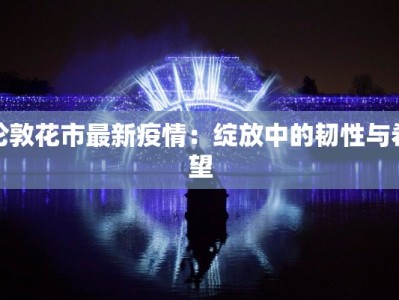 伦敦花市最新疫情：绽放中的韧性与希望