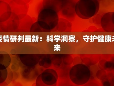 疫情研判最新：科学洞察，守护健康未来
