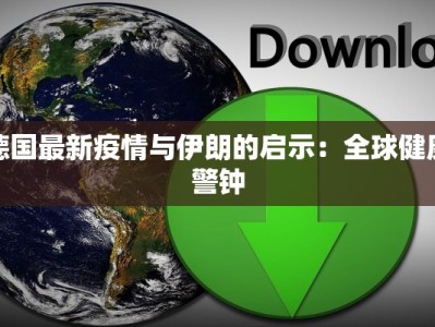 德国最新疫情与伊朗的启示：全球健康警钟