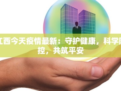 江西今天疫情最新：守护健康，科学防控，共筑平安