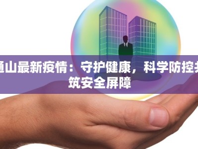 通山最新疫情：守护健康，科学防控共筑安全屏障