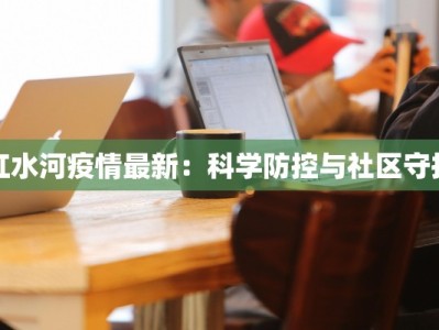 红水河疫情最新：科学防控与社区守护