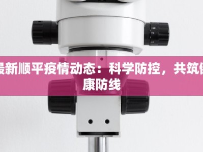 最新顺平疫情动态：科学防控，共筑健康防线