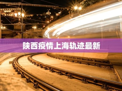 陕西疫情上海轨迹最新