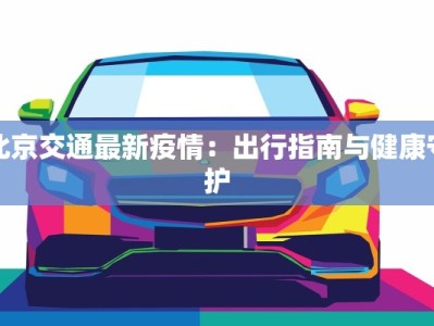 北京交通最新疫情：出行指南与健康守护
