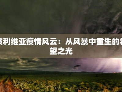 玻利维亚疫情风云：从风暴中重生的希望之光