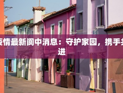 疫情最新阆中消息：守护家园，携手共进